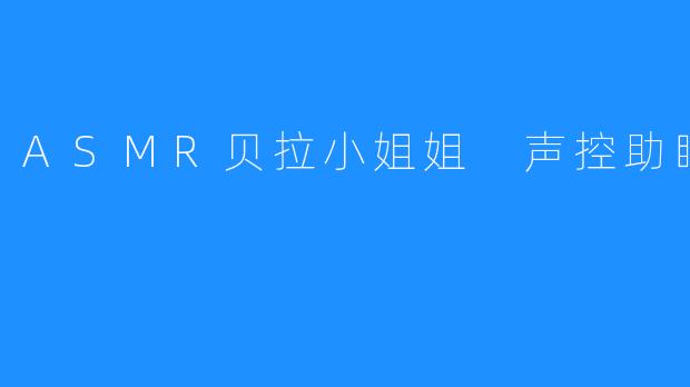 ### ASMR 贝拉小姐姐：声控助眠的秘密